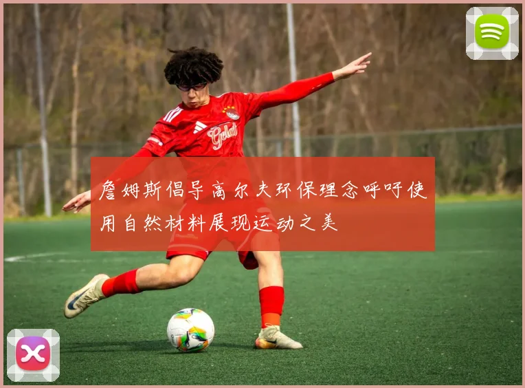 詹姆斯倡导高尔夫环保理念呼吁使用自然材料展现运动之美