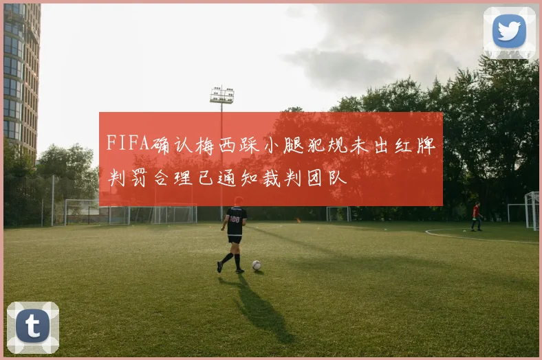 FIFA确认梅西踩小腿犯规未出红牌判罚合理已通知裁判团队