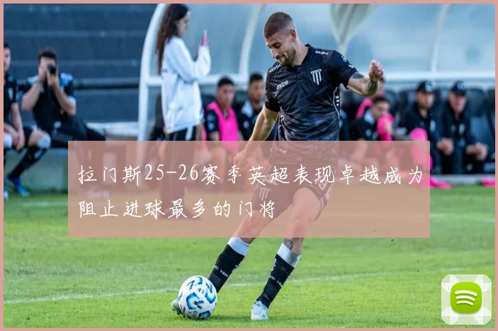 拉门斯25-26赛季英超表现卓越成为阻止进球最多的门将
