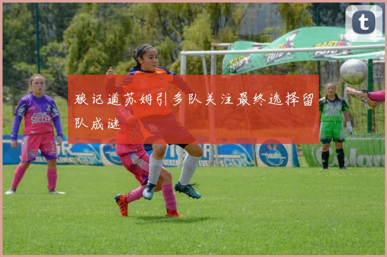 狼记道苏姆引多队关注最终选择留队成谜