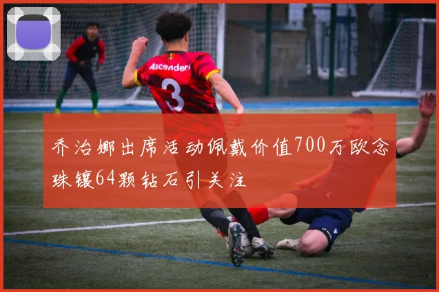 乔治娜出席活动佩戴价值700万欧念珠镶64颗钻石引关注