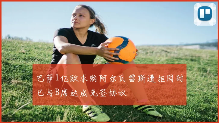 巴萨1亿欧求购阿尔瓦雷斯遭拒同时已与B席达成免签协议
