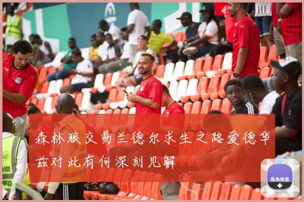 森林狼交易兰德尔求生之路爱德华兹对此有何深刻见解