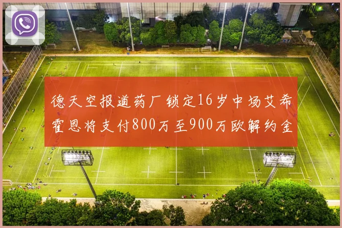 德天空报道药厂锁定16岁中场艾希霍恩将支付800万至900万欧解约金